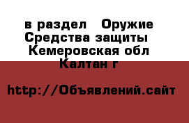  в раздел : Оружие. Средства защиты . Кемеровская обл.,Калтан г.